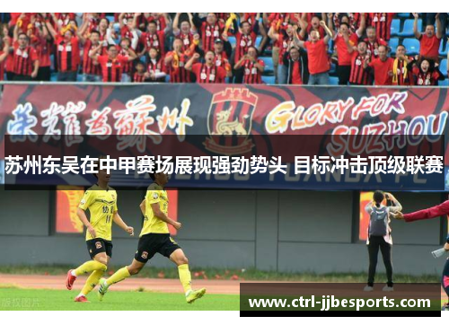 苏州东吴在中甲赛场展现强劲势头 目标冲击顶级联赛