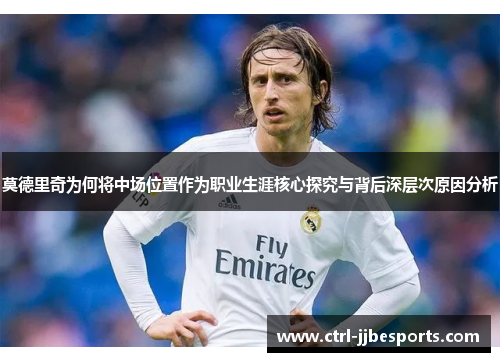 莫德里奇为何将中场位置作为职业生涯核心探究与背后深层次原因分析