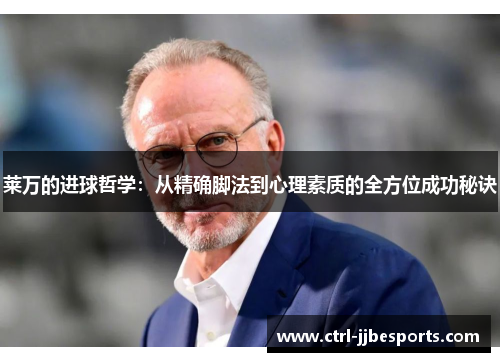 莱万的进球哲学：从精确脚法到心理素质的全方位成功秘诀