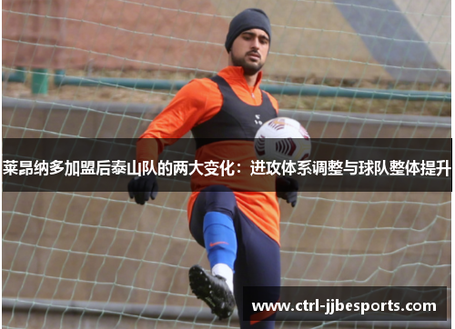莱昂纳多加盟后泰山队的两大变化:进攻体系调整与球队整体提升 莱昂纳多加盟后泰山队的两大变化:进攻体系调整与球队整体提升
