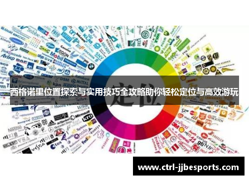 西格诺里位置探索与实用技巧全攻略助你轻松定位与高效游玩