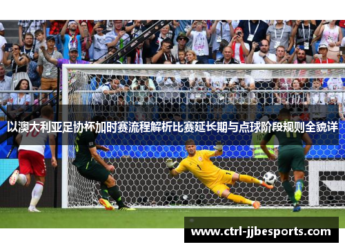 以澳大利亚足协杯加时赛流程解析比赛延长期与点球阶段规则全貌详
