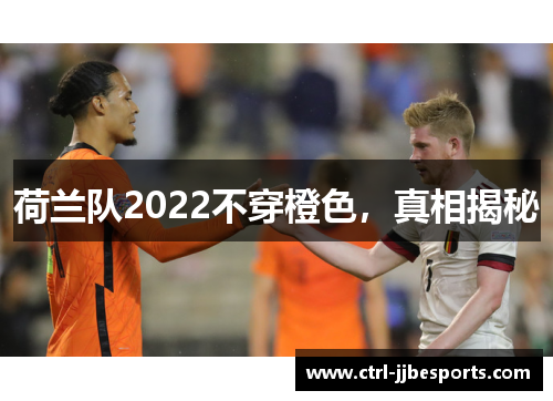 荷兰队2022不穿橙色，真相揭秘