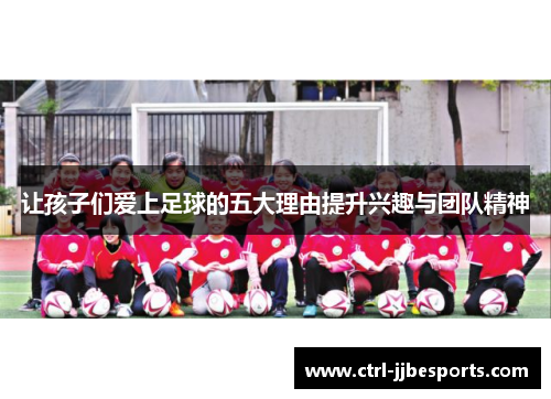 让孩子们爱上足球的五大理由提升兴趣与团队精神