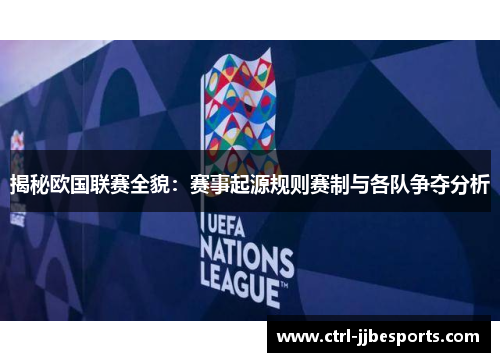 揭秘欧国联赛全貌：赛事起源规则赛制与各队争夺分析