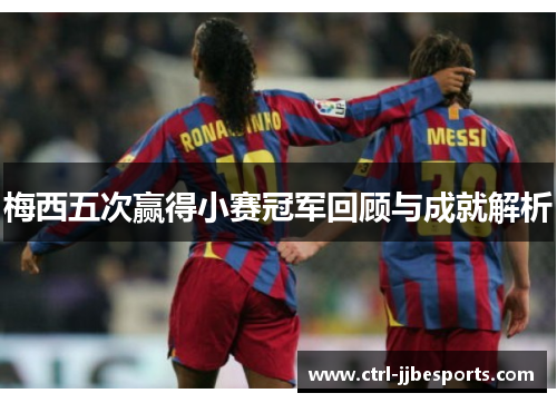 梅西五次赢得小赛冠军回顾与成就解析