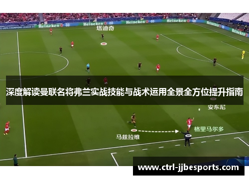 深度解读曼联名将弗兰实战技能与战术运用全景全方位提升指南