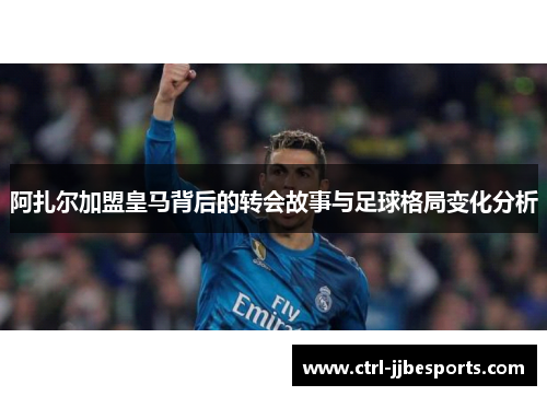 阿扎尔加盟皇马背后的转会故事与足球格局变化分析