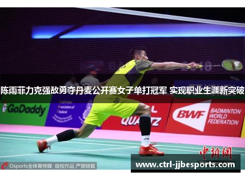 陈雨菲力克强敌勇夺丹麦公开赛女子单打冠军 实现职业生涯新突破