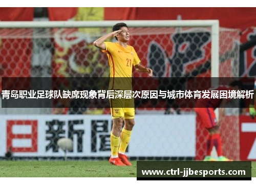 青岛职业足球队缺席现象背后深层次原因与城市体育发展困境解析 青岛职业足球队缺席现象背后深层次原因与城市体育发展困境解析