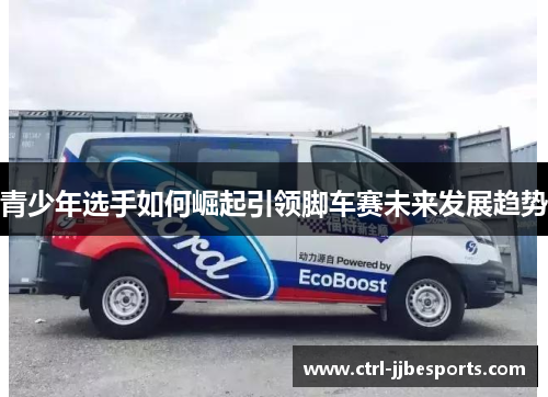 青少年选手如何崛起引领脚车赛未来发展趋势