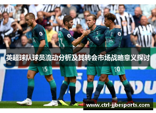 英超球队球员流动分析及其转会市场战略意义探讨 英超球队球员流动分析及其转会市场战略意义探讨