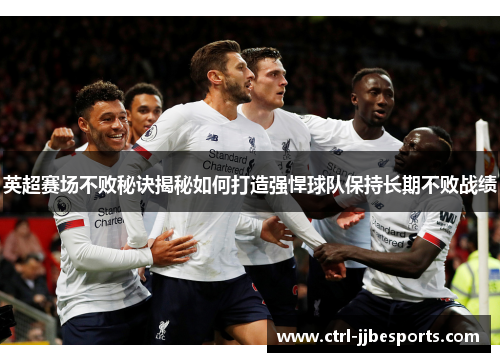 英超赛场不败秘诀揭秘如何打造强悍球队保持长期不败战绩 英超赛场不败秘诀揭秘如何打造强悍球队保持长期不败战绩