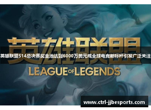 英雄联盟S14总决赛奖金池达到6000万美元成全球电竞新标杆引发广泛关注