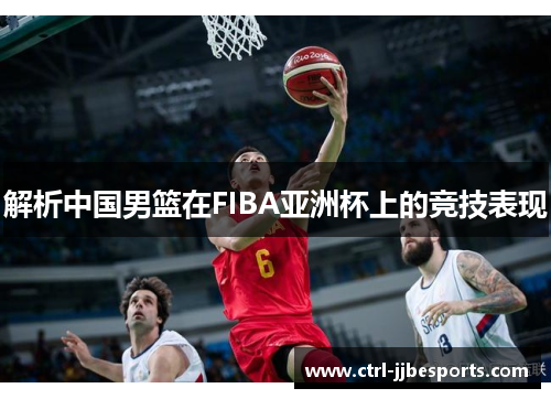 解析中国男篮在FIBA亚洲杯上的竞技表现 解析中国男篮在FIBA亚洲杯上的竞技表现