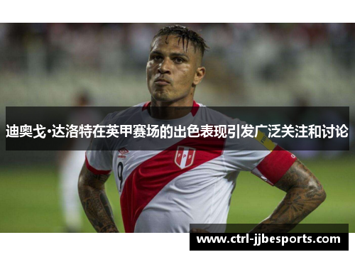 迪奥戈·达洛特在英甲赛场的出色表现引发广泛关注和讨论 迪奥戈·达洛特在英甲赛场的出色表现引发广泛关注和讨论