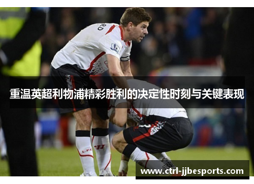 重温英超利物浦精彩胜利的决定性时刻与关键表现