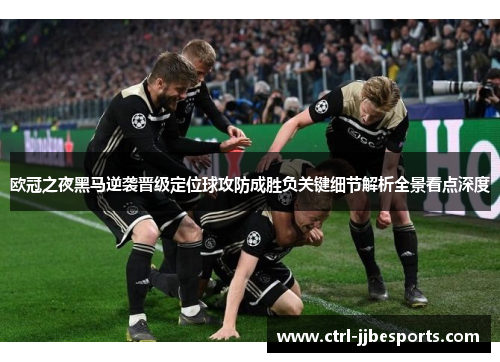 欧冠之夜黑马逆袭晋级定位球攻防成胜负关键细节解析全景看点深度 欧冠之夜黑马逆袭晋级定位球攻防成胜负关键细节解析全景看点深度