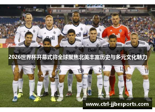 2026世界杯开幕式将全球聚焦北美丰富历史与多元文化魅力 2026世界杯开幕式将全球聚焦北美丰富历史与多元文化魅力
