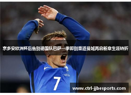 京多安欧洲杯后告别德国队巴萨一季即别重返曼城再启新章生涯转折 京多安欧洲杯后告别德国队巴萨一季即别重返曼城再启新章生涯转折