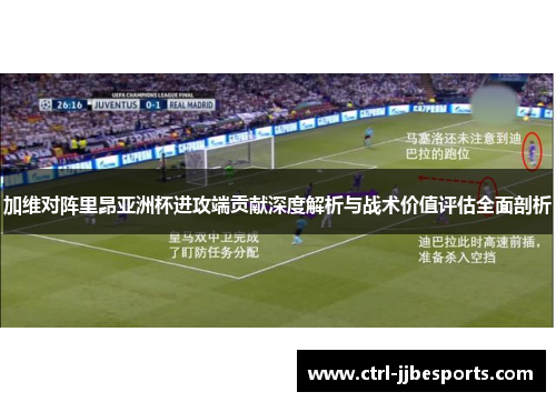 加维对阵里昂亚洲杯进攻端贡献深度解析与战术价值评估全面剖析 加维对阵里昂亚洲杯进攻端贡献深度解析与战术价值评估全面剖析