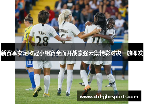 新赛季女足欧冠小组赛全面开战豪强云集精彩对决一触即发 新赛季女足欧冠小组赛全面开战豪强云集精彩对决一触即发