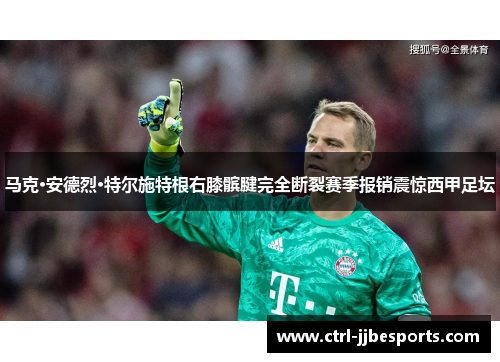 马克·安德烈·特尔施特根右膝髌腱完全断裂赛季报销震惊西甲足坛 马克·安德烈·特尔施特根右膝髌腱完全断裂赛季报销震惊西甲足坛