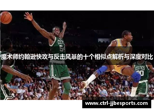 魔术师约翰逊快攻与反击风暴的十个相似点解析与深度对比 魔术师约翰逊快攻与反击风暴的十个相似点解析与深度对比