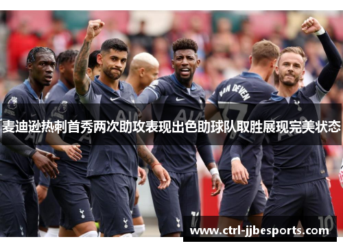 麦迪逊热刺首秀两次助攻表现出色助球队取胜展现完美状态 麦迪逊热刺首秀两次助攻表现出色助球队取胜展现完美状态