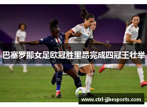 巴塞罗那女足欧冠胜里昂完成四冠王壮举 巴塞罗那女足欧冠胜里昂完成四冠王壮举