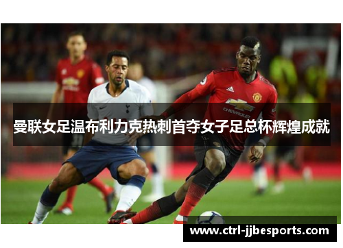 曼联女足温布利力克热刺首夺女子足总杯辉煌成就 曼联女足温布利力克热刺首夺女子足总杯辉煌成就