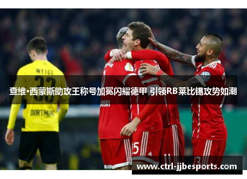 查维·西蒙斯助攻王称号加冕闪耀德甲 引领RB莱比锡攻势如潮 查维·西蒙斯助攻王称号加冕闪耀德甲 引领RB莱比锡攻势如潮