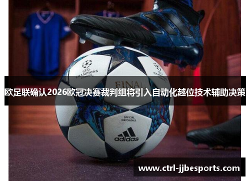 欧足联确认2026欧冠决赛裁判组将引入自动化越位技术辅助决策 欧足联确认2026欧冠决赛裁判组将引入自动化越位技术辅助决策