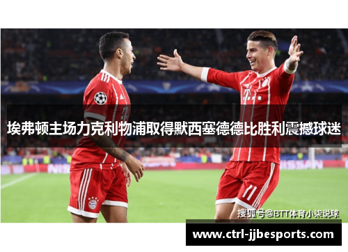 埃弗顿主场力克利物浦取得默西塞德德比胜利震撼球迷